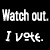 Watch out. I vote.